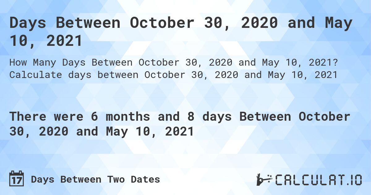 Days Between October 30, 2020 and May 10, 2021. Calculate days between October 30, 2020 and May 10, 2021