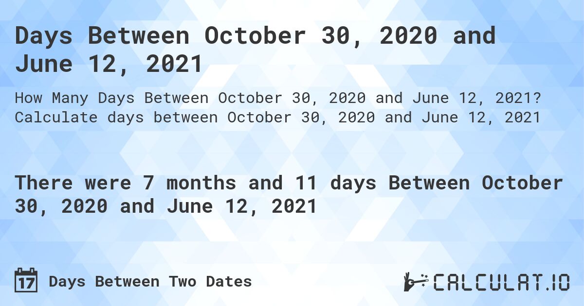 Days Between October 30, 2020 and June 12, 2021. Calculate days between October 30, 2020 and June 12, 2021