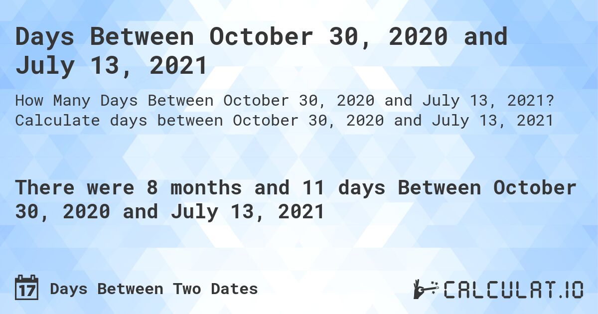 Days Between October 30, 2020 and July 13, 2021. Calculate days between October 30, 2020 and July 13, 2021