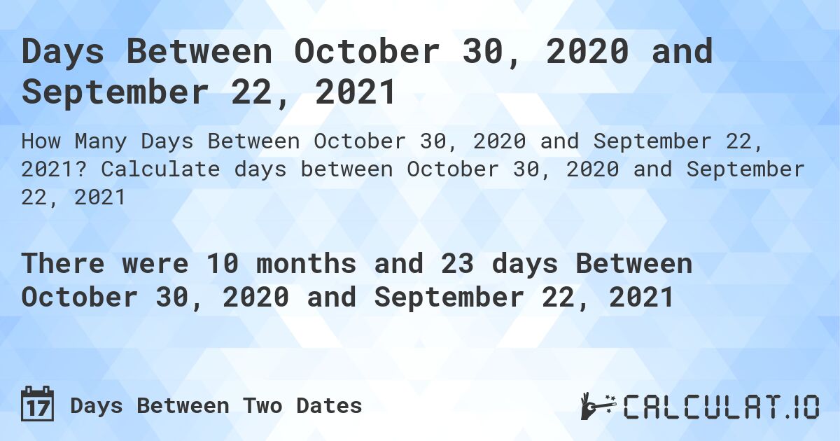 Days Between October 30, 2020 and September 22, 2021. Calculate days between October 30, 2020 and September 22, 2021