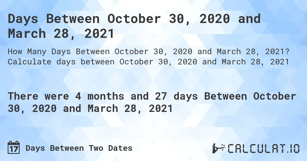 Days Between October 30, 2020 and March 28, 2021. Calculate days between October 30, 2020 and March 28, 2021