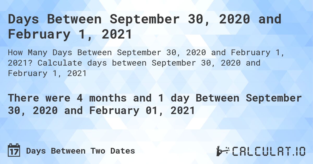 Days Between September 30, 2020 and February 1, 2021. Calculate days between September 30, 2020 and February 1, 2021