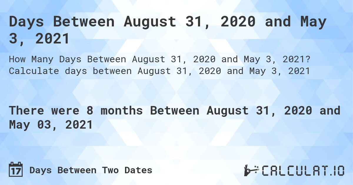 Days Between August 31, 2020 and May 3, 2021. Calculate days between August 31, 2020 and May 3, 2021