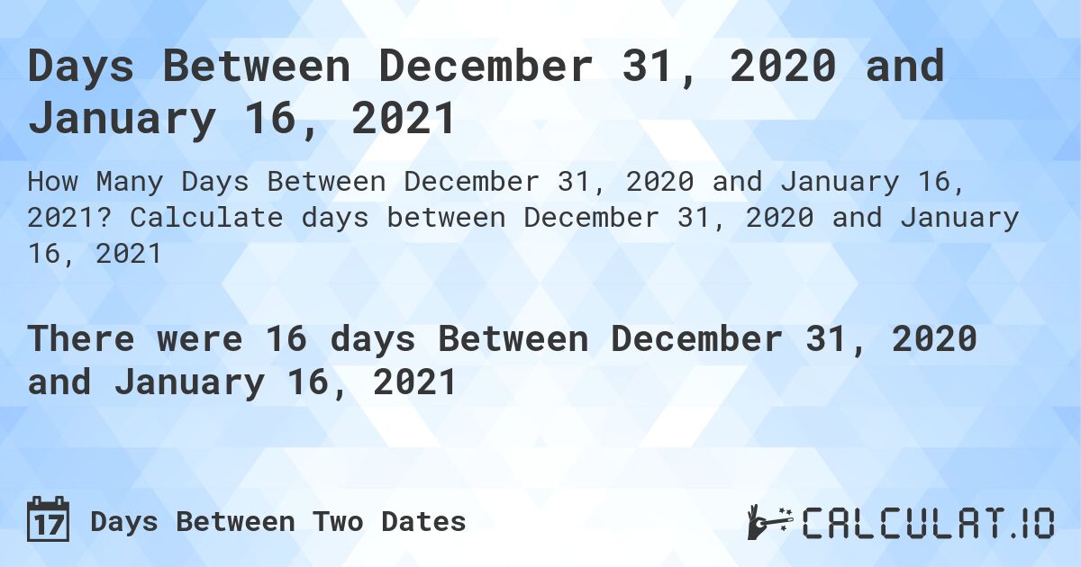 Days Between December 31, 2020 and January 16, 2021. Calculate days between December 31, 2020 and January 16, 2021