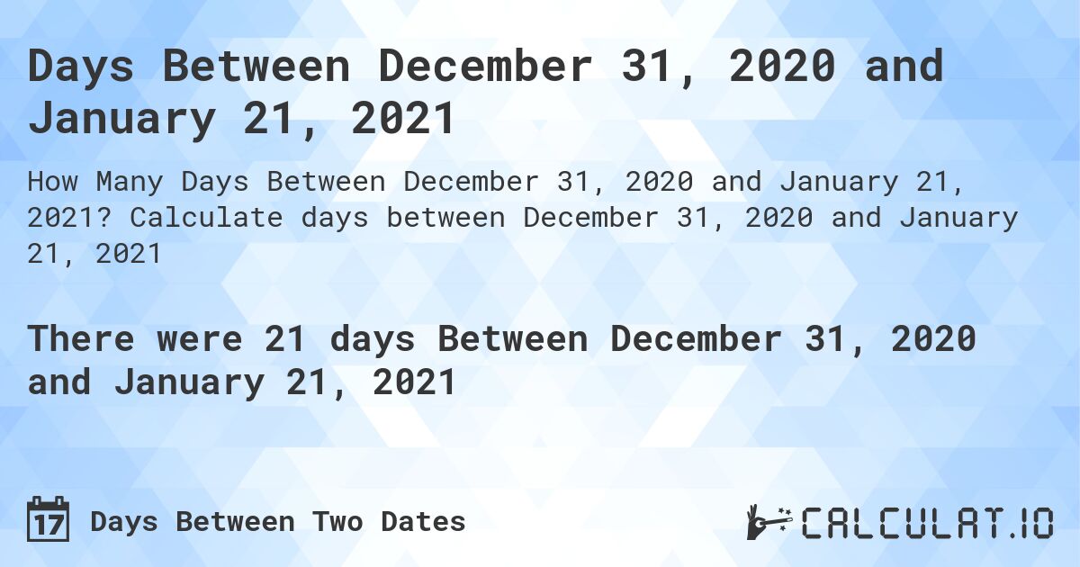 Days Between December 31, 2020 and January 21, 2021. Calculate days between December 31, 2020 and January 21, 2021