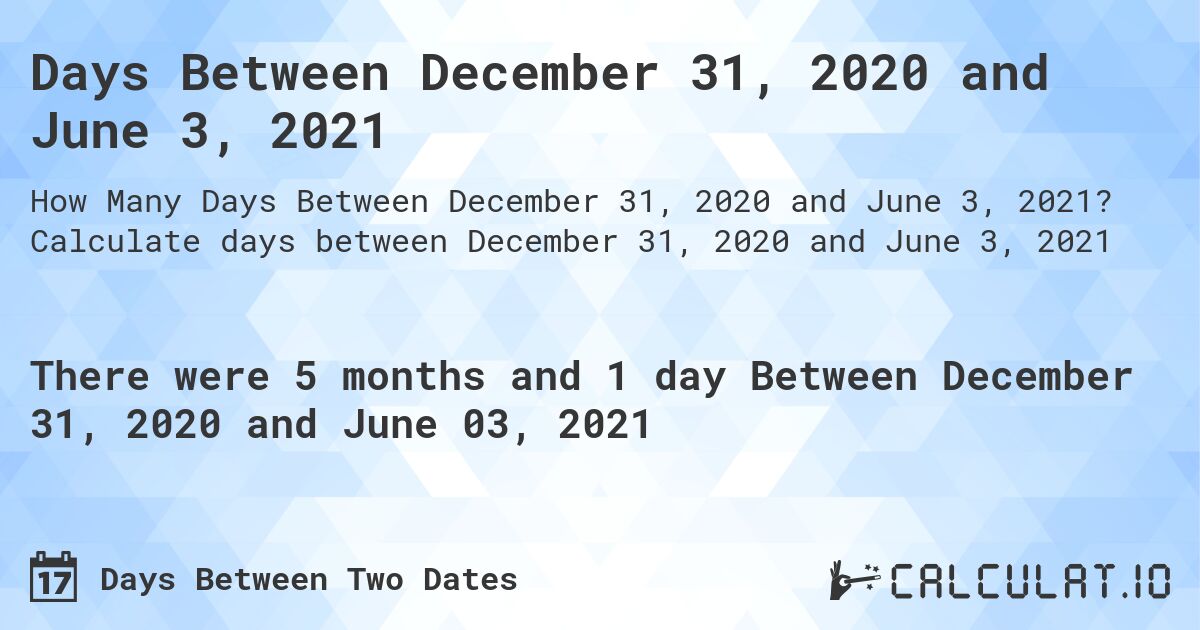 Days Between December 31, 2020 and June 3, 2021. Calculate days between December 31, 2020 and June 3, 2021