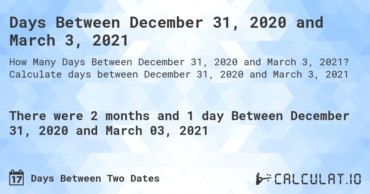 Days Between December 31, 2020 and March 3, 2021. Calculate days between December 31, 2020 and March 3, 2021