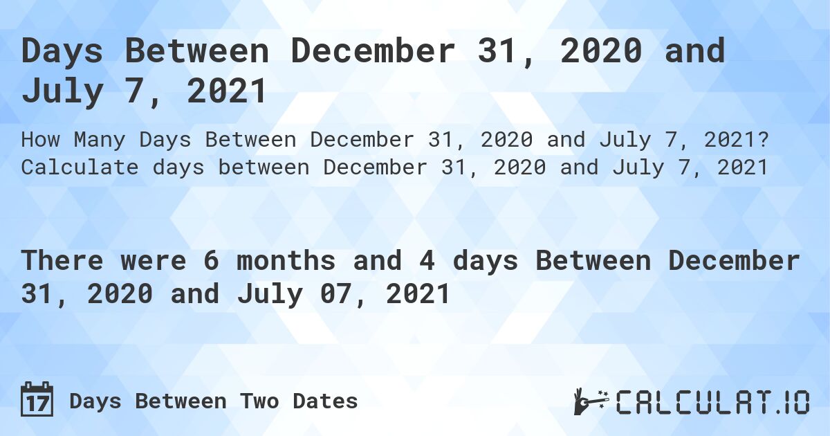 Days Between December 31, 2020 and July 7, 2021. Calculate days between December 31, 2020 and July 7, 2021