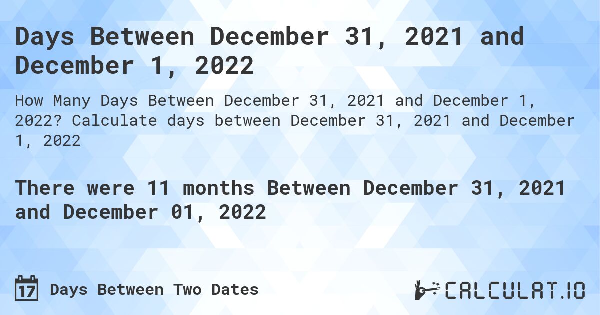 Days Between December 31, 2021 and December 1, 2022. Calculate days between December 31, 2021 and December 1, 2022