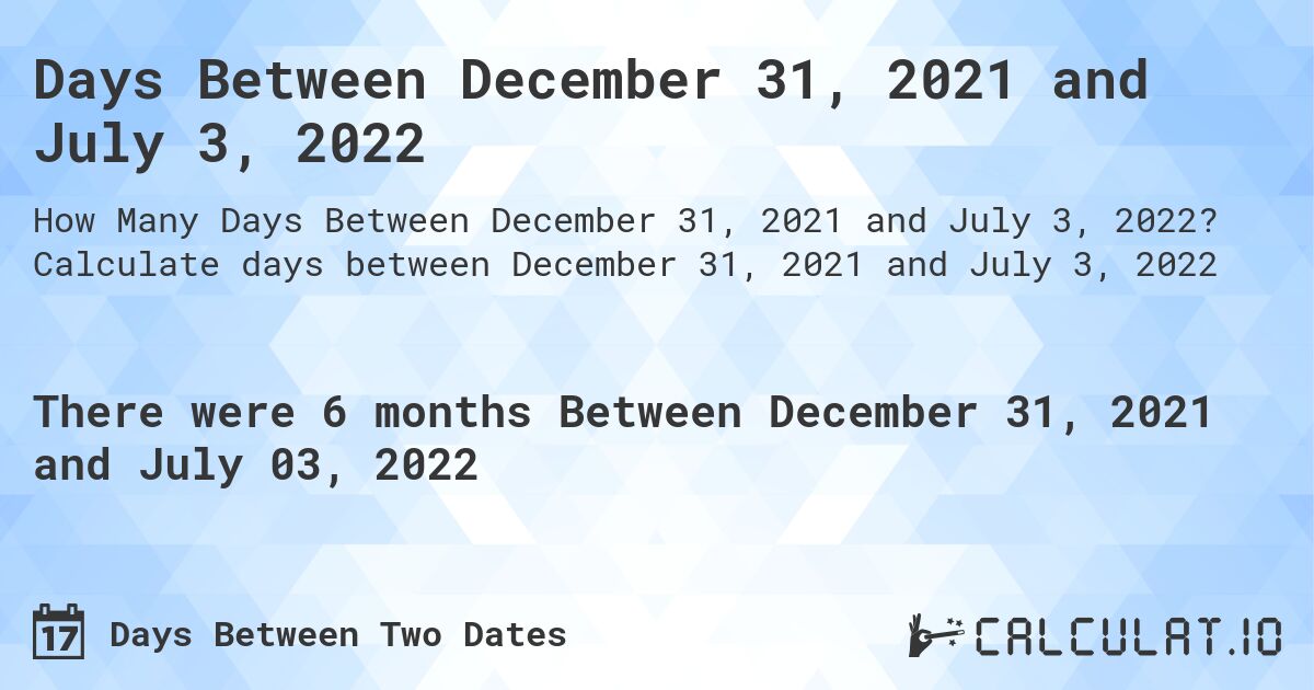 Days Between December 31, 2021 and July 3, 2022. Calculate days between December 31, 2021 and July 3, 2022