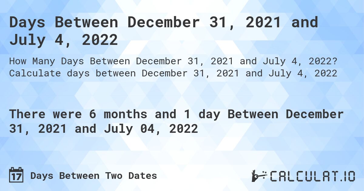Days Between December 31, 2021 and July 4, 2022. Calculate days between December 31, 2021 and July 4, 2022
