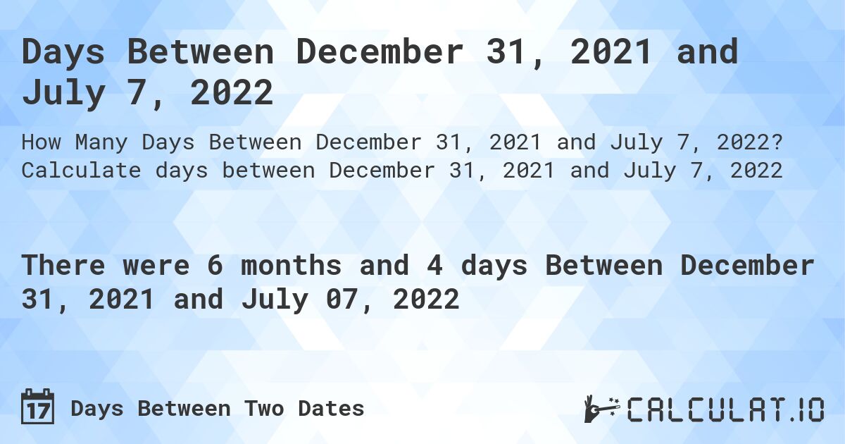 Days Between December 31, 2021 and July 7, 2022. Calculate days between December 31, 2021 and July 7, 2022