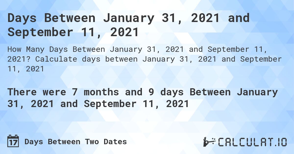 Days Between January 31, 2021 and September 11, 2021. Calculate days between January 31, 2021 and September 11, 2021