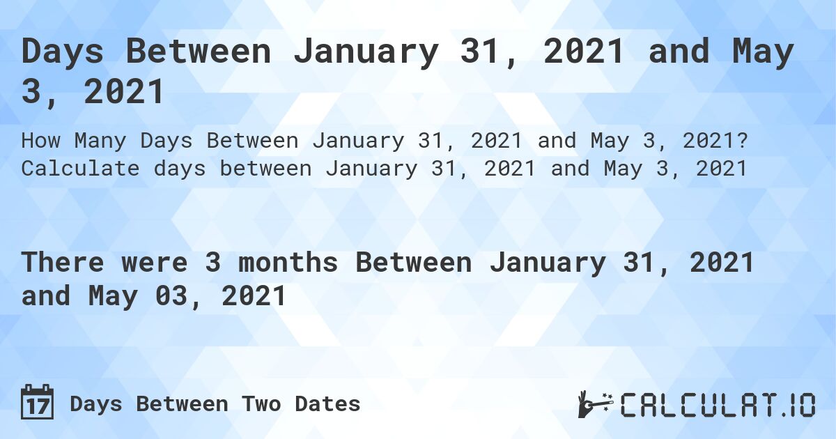 Days Between January 31, 2021 and May 3, 2021. Calculate days between January 31, 2021 and May 3, 2021