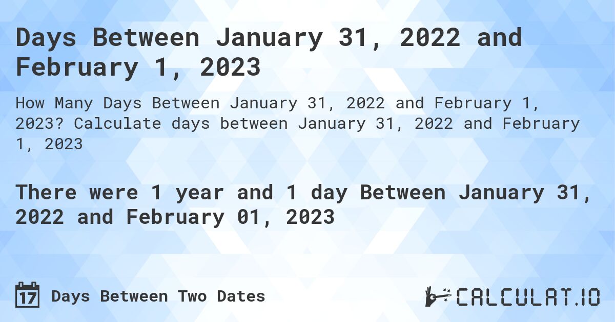 Days Between January 31, 2022 and February 1, 2023. Calculate days between January 31, 2022 and February 1, 2023