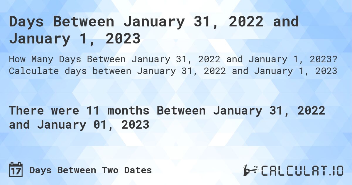 Days Between January 31, 2022 and January 1, 2023. Calculate days between January 31, 2022 and January 1, 2023