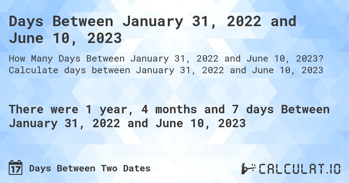 Days Between January 31, 2022 and June 10, 2023. Calculate days between January 31, 2022 and June 10, 2023