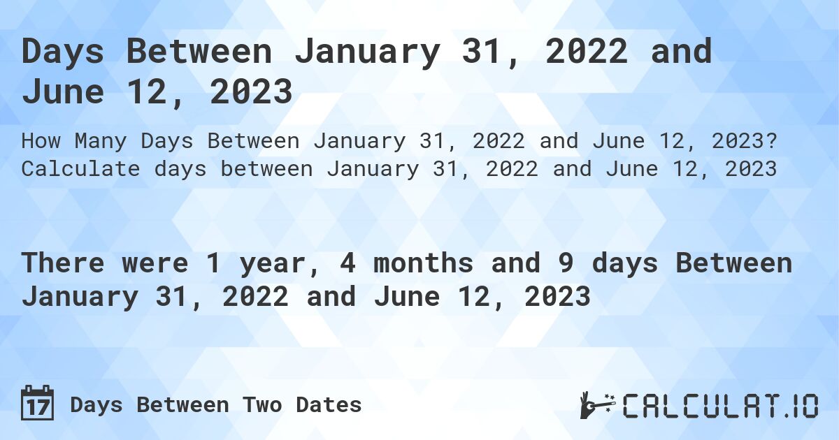 Days Between January 31, 2022 and June 12, 2023. Calculate days between January 31, 2022 and June 12, 2023
