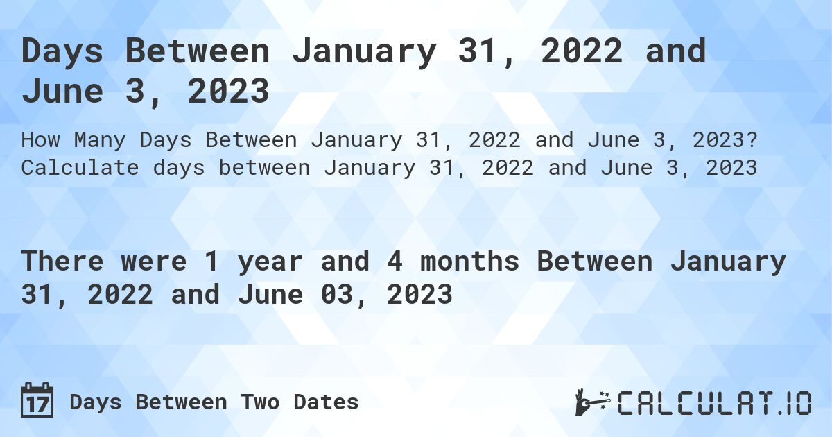 Days Between January 31, 2022 and June 3, 2023. Calculate days between January 31, 2022 and June 3, 2023