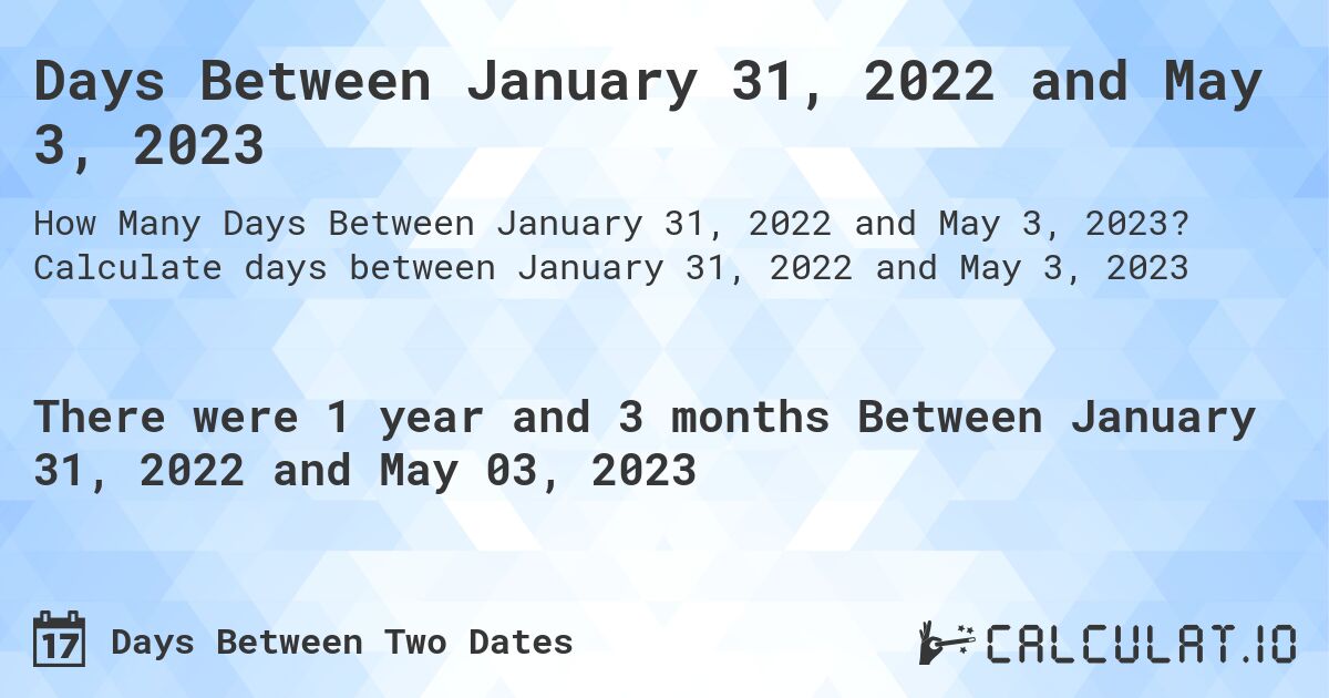 Days Between January 31, 2022 and May 3, 2023. Calculate days between January 31, 2022 and May 3, 2023