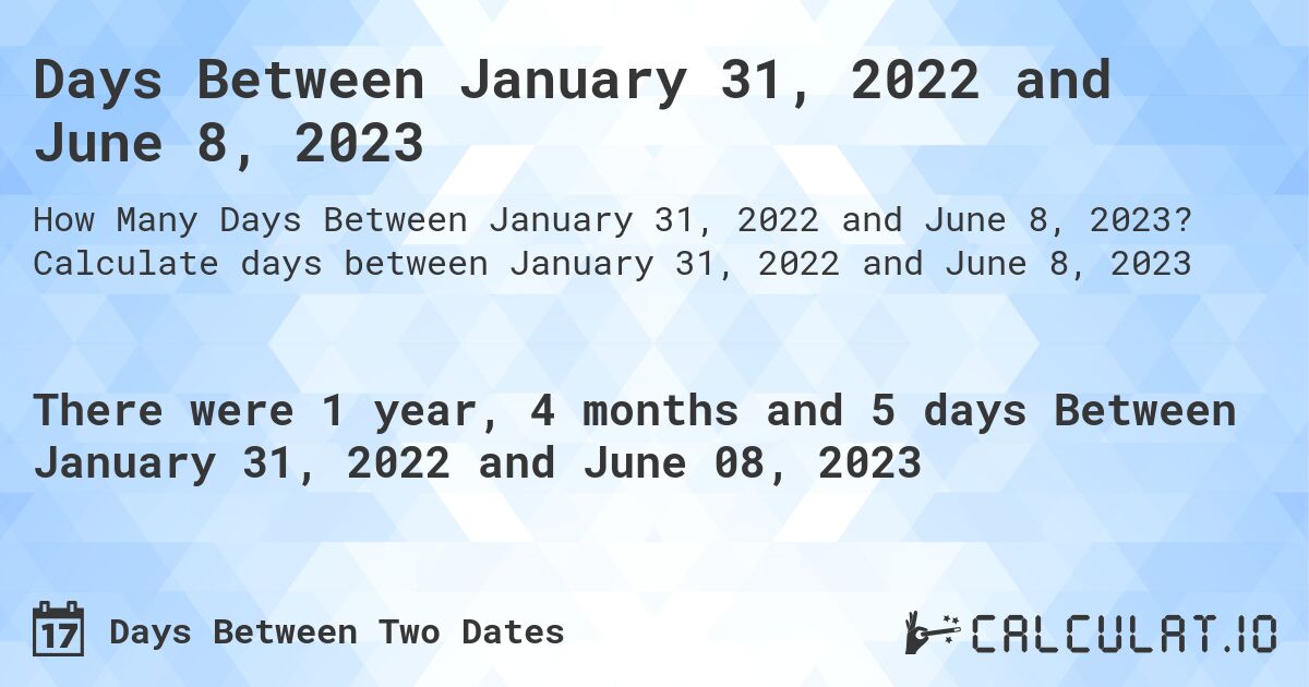 Days Between January 31, 2022 and June 8, 2023. Calculate days between January 31, 2022 and June 8, 2023
