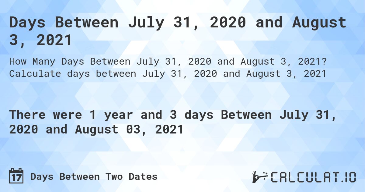 Days Between July 31, 2020 and August 3, 2021. Calculate days between July 31, 2020 and August 3, 2021