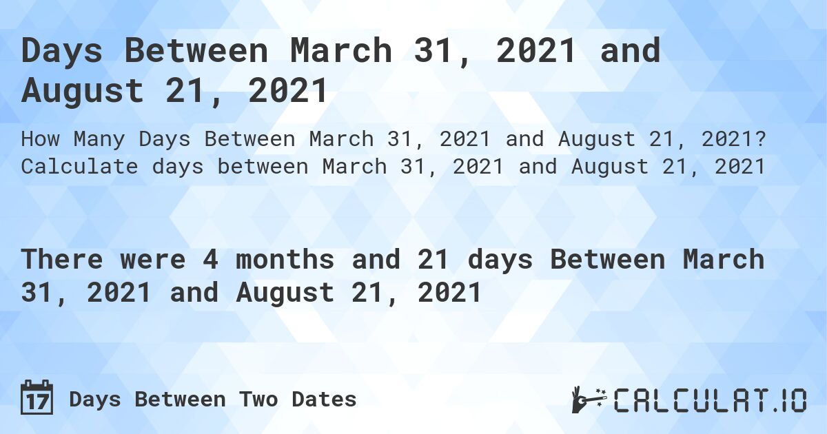 Days Between March 31, 2021 and August 21, 2021. Calculate days between March 31, 2021 and August 21, 2021