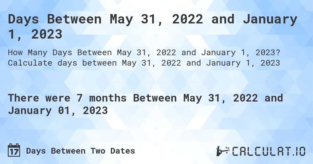 Days Between May 31, 2022 and January 1, 2023. Calculate days between May 31, 2022 and January 1, 2023