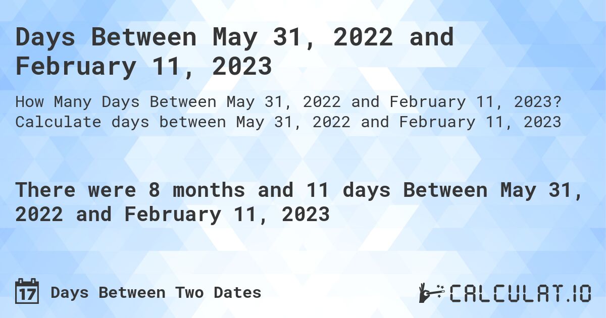 Days Between May 31, 2022 and February 11, 2023. Calculate days between May 31, 2022 and February 11, 2023