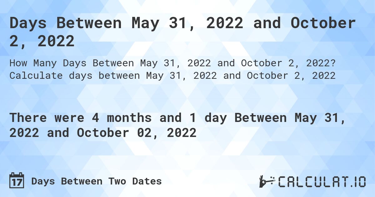 Days Between May 31, 2022 and October 2, 2022. Calculate days between May 31, 2022 and October 2, 2022
