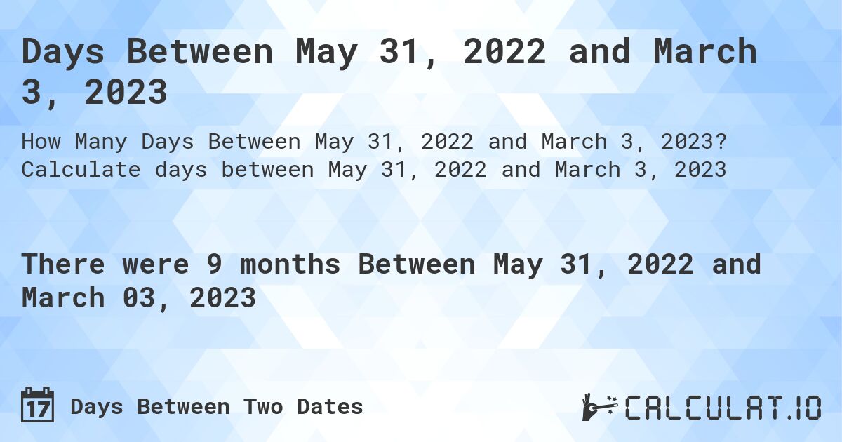 Days Between May 31, 2022 and March 3, 2023. Calculate days between May 31, 2022 and March 3, 2023