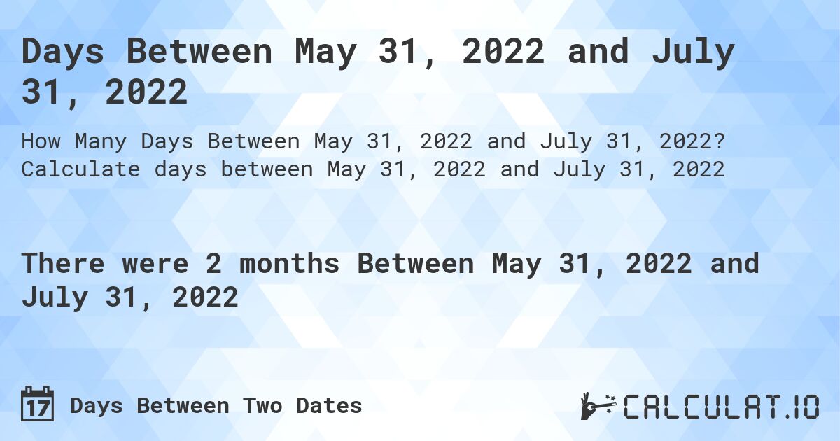Days Between May 31, 2022 and July 31, 2022. Calculate days between May 31, 2022 and July 31, 2022