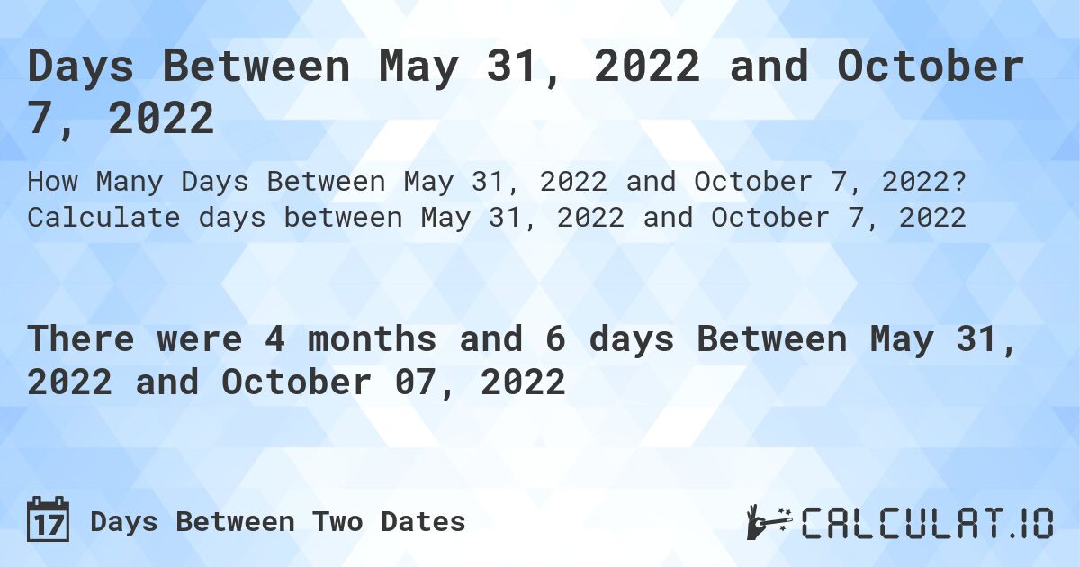 Days Between May 31, 2022 and October 7, 2022. Calculate days between May 31, 2022 and October 7, 2022
