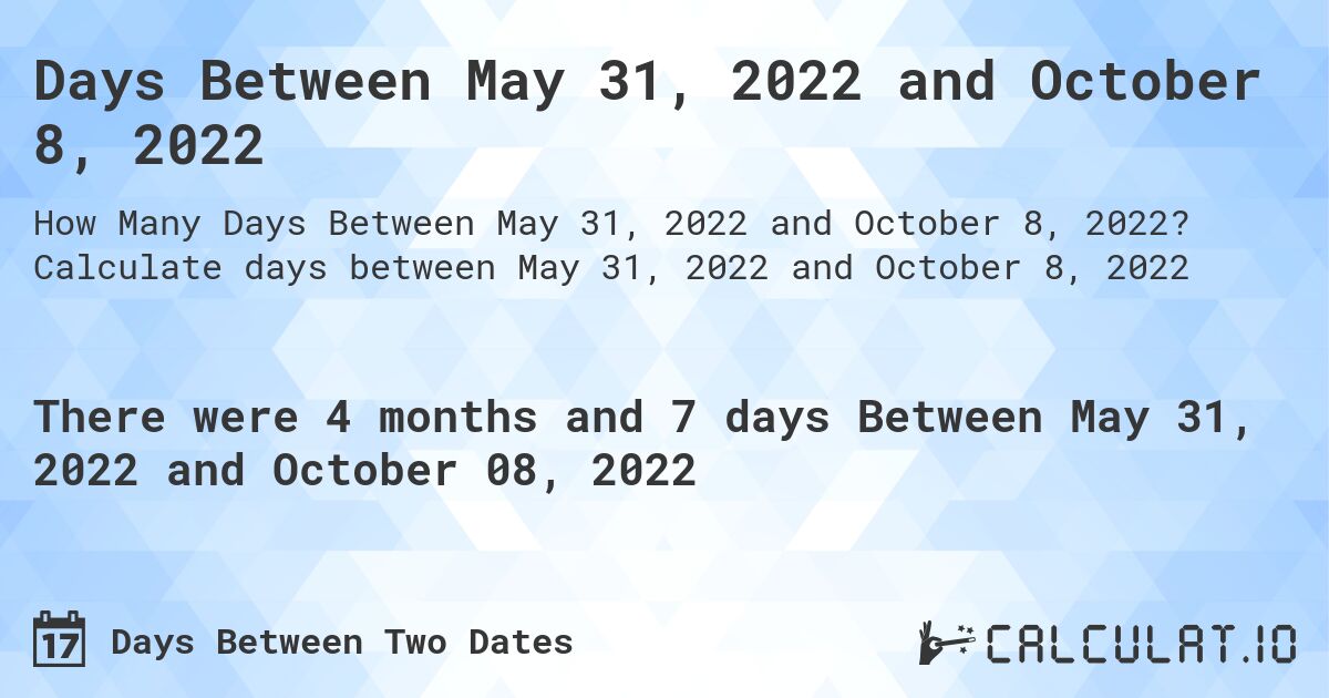 Days Between May 31, 2022 and October 8, 2022. Calculate days between May 31, 2022 and October 8, 2022