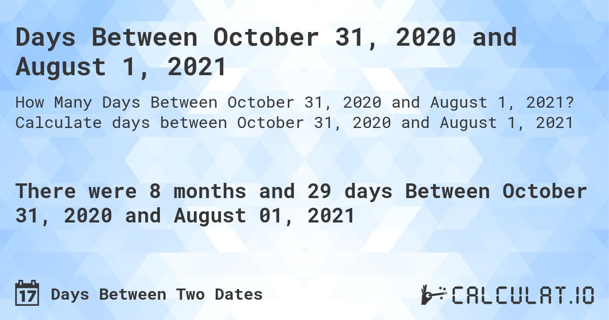 Days Between October 31, 2020 and August 1, 2021. Calculate days between October 31, 2020 and August 1, 2021