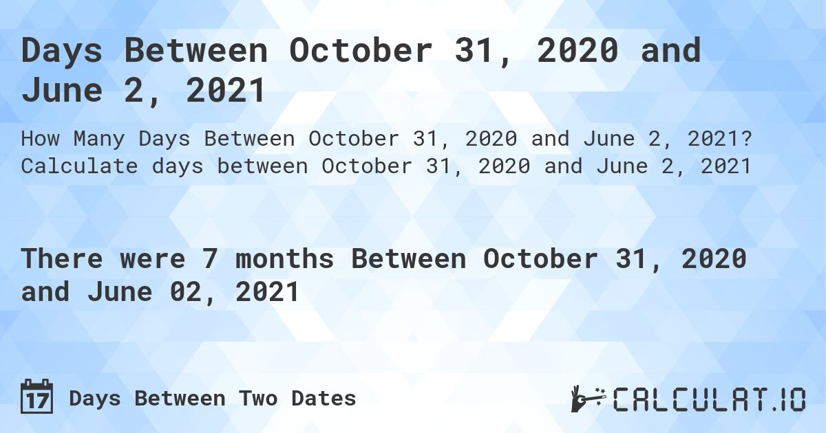 Days Between October 31, 2020 and June 2, 2021. Calculate days between October 31, 2020 and June 2, 2021