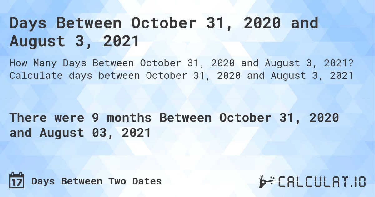 Days Between October 31, 2020 and August 3, 2021. Calculate days between October 31, 2020 and August 3, 2021