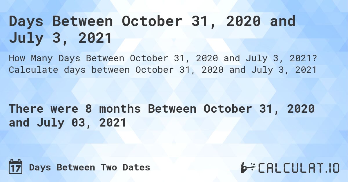 Days Between October 31, 2020 and July 3, 2021. Calculate days between October 31, 2020 and July 3, 2021