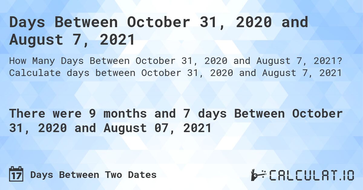 Days Between October 31, 2020 and August 7, 2021. Calculate days between October 31, 2020 and August 7, 2021