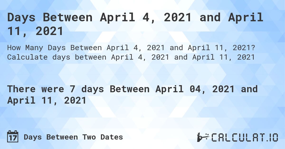 Days Between April 4, 2021 and April 11, 2021. Calculate days between April 4, 2021 and April 11, 2021