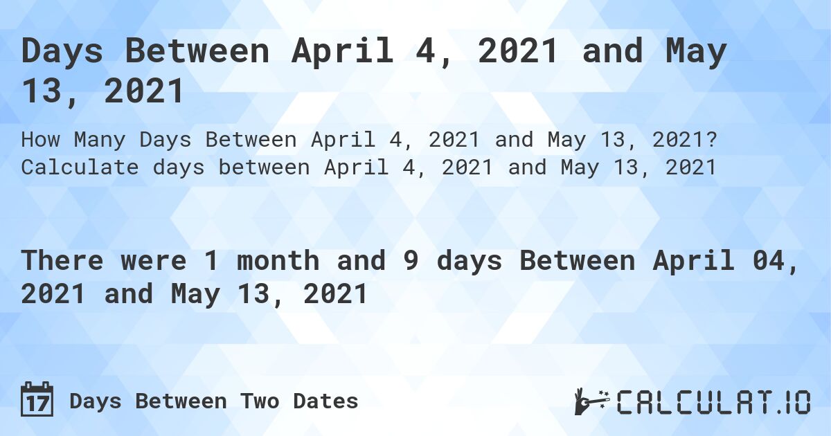Days Between April 4, 2021 and May 13, 2021. Calculate days between April 4, 2021 and May 13, 2021