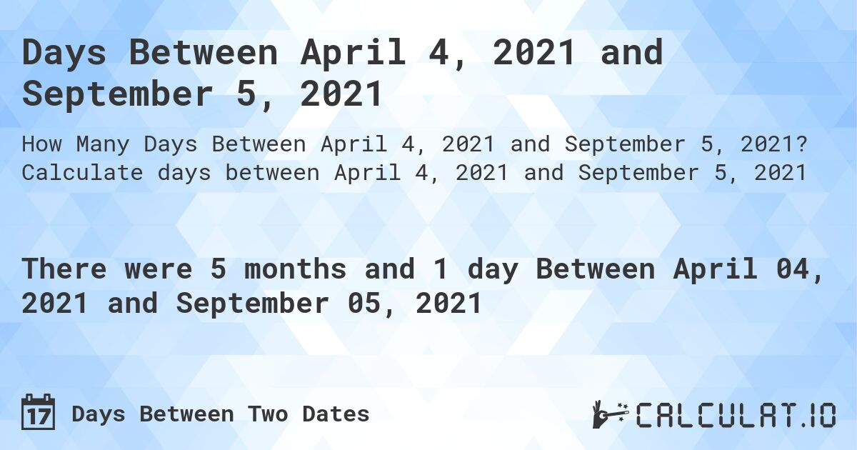 Days Between April 4, 2021 and September 5, 2021. Calculate days between April 4, 2021 and September 5, 2021