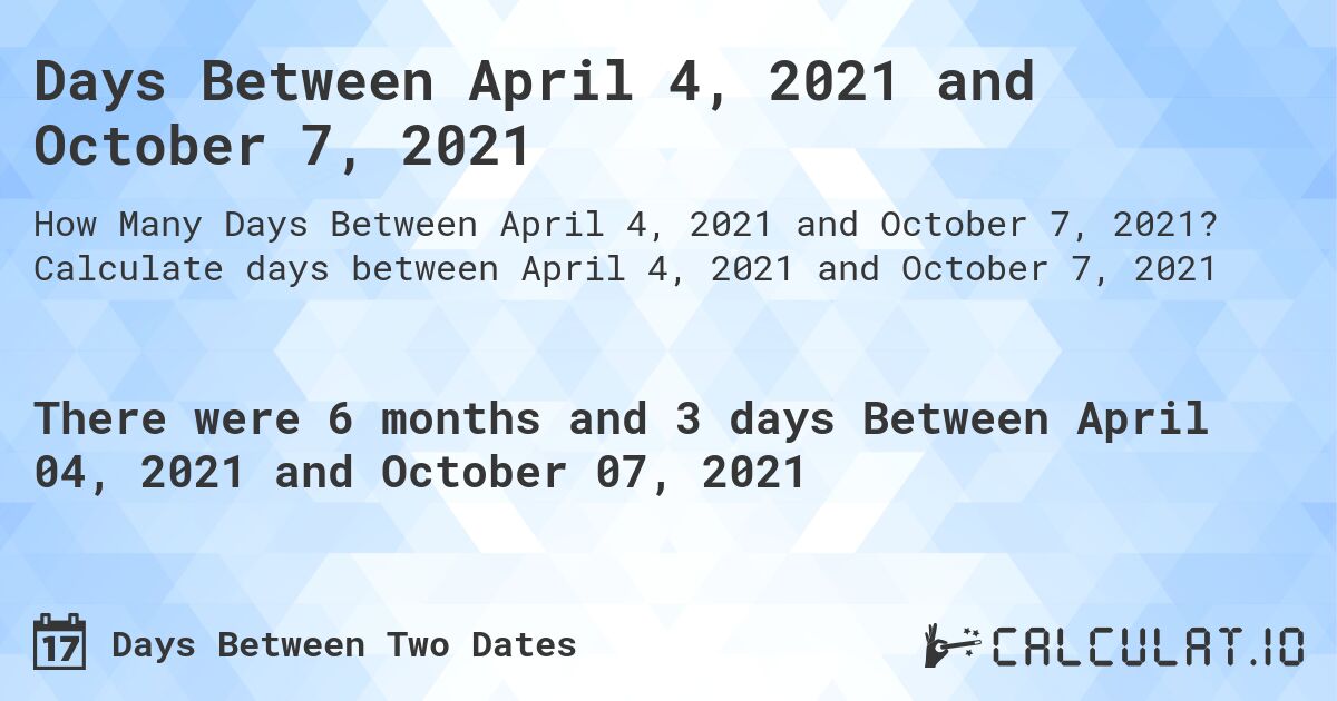 Days Between April 4, 2021 and October 7, 2021. Calculate days between April 4, 2021 and October 7, 2021