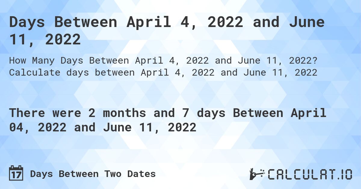 Days Between April 4, 2022 and June 11, 2022. Calculate days between April 4, 2022 and June 11, 2022