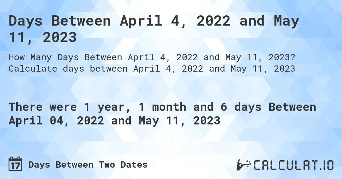 Days Between April 4, 2022 and May 11, 2023. Calculate days between April 4, 2022 and May 11, 2023