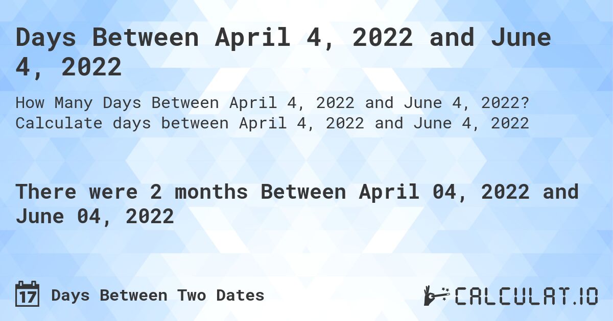 Days Between April 4, 2022 and June 4, 2022. Calculate days between April 4, 2022 and June 4, 2022