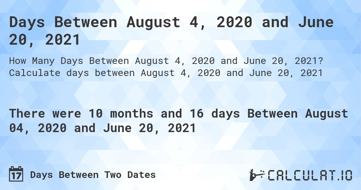 Days Between August 4, 2020 and June 20, 2021. Calculate days between August 4, 2020 and June 20, 2021