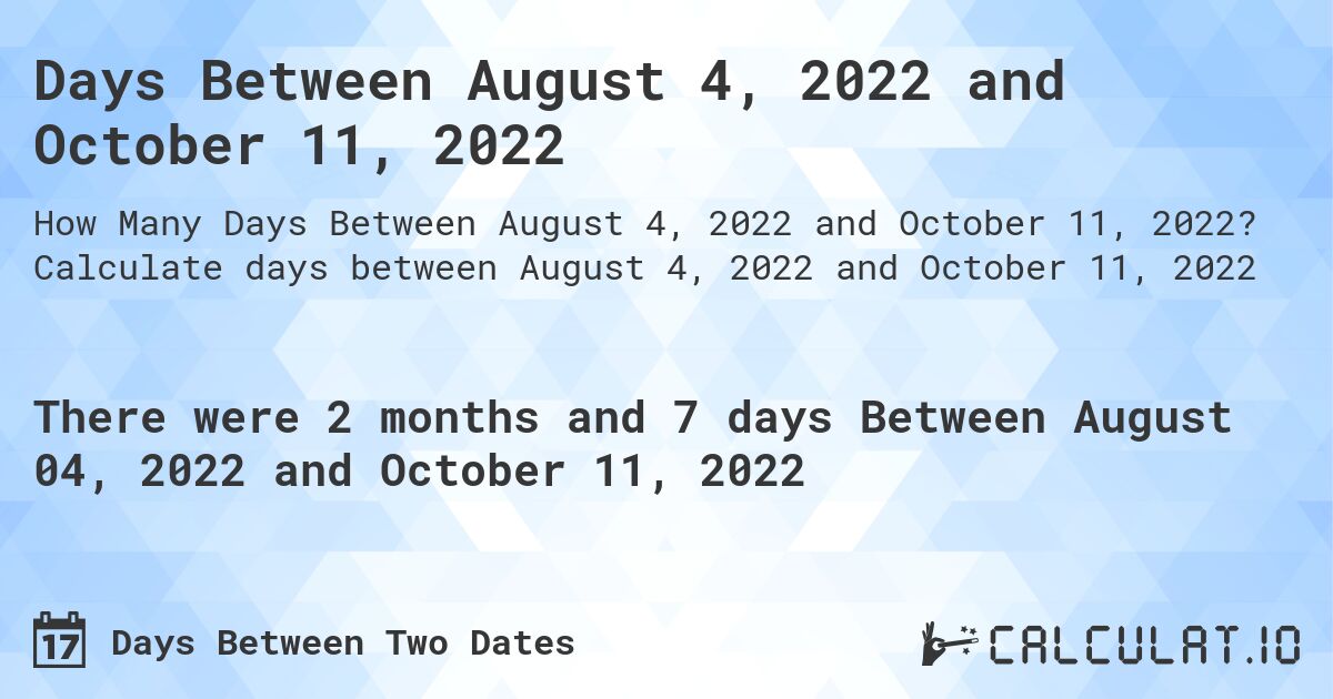 Days Between August 4, 2022 and October 11, 2022. Calculate days between August 4, 2022 and October 11, 2022