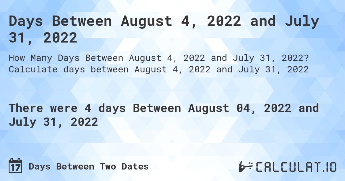 Days Between August 4, 2022 and July 31, 2022. Calculate days between August 4, 2022 and July 31, 2022