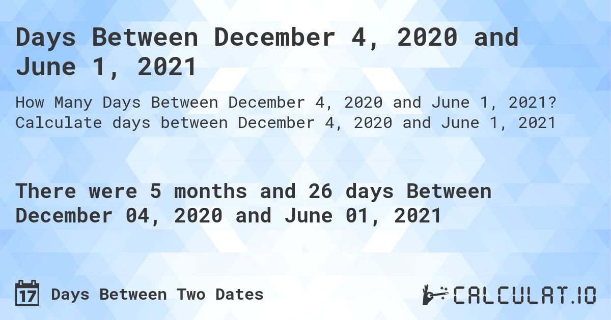 Days Between December 4, 2020 and June 1, 2021. Calculate days between December 4, 2020 and June 1, 2021